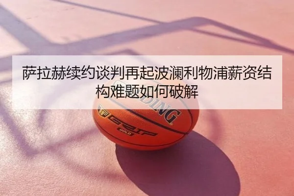 萨拉赫续约谈判再起波澜利物浦薪资结构难题如何破解